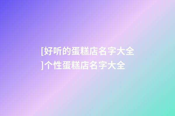 [好听的蛋糕店名字大全]个性蛋糕店名字大全-第1张-店铺起名-玄机派